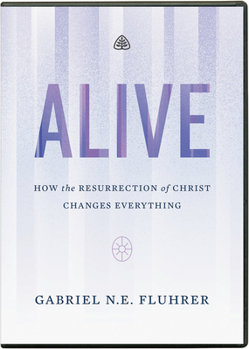 Alive: How the Resurrection of Christ Changes Everything