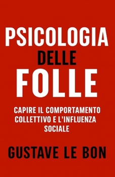 Psicologia delle Folle: Capire il comportamento collettivo e l'influenza sociale (Forze Psicologiche nella Storia) (Italian Edition)
