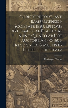 Hardcover Christophori Clavii Bambergensis E Societate Iesu, Epitome Arithmeticae Practicae Nunc Quinto Ab Ipso Auctore Anno 1606. Recognita, & Multis in Locis Book