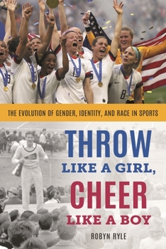 Hardcover Throw Like a Girl, Cheer Like a Boy: The Evolution of Gender, Identity, and Race in Sports Book