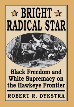 Hardcover Bright Radical Star: Black Freedom and White Supremacy on the Hawkeye Frontier Book