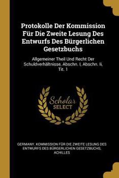 Protokolle Der Kommission F�r Die Zweite Lesung Des Entwurfs Des B�rgerlichen Gesetzbuchs: Allgemeiner Theil Und Recht Der Schuldverh�ltnisse, Abschn. I, Abschn. II, Tit. 1