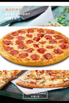 MAKING EVERYNIGHT PIZZA: The Art and Practice of Handmade Pizza, History, recipes, people, places.