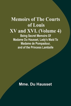 Paperback Memoirs of the Courts of Louis XV and XVI. (Volume 4); Being secret memoirs of Madame Du Hausset, lady's maid to Madame de Pompadour, and of the Princ Book