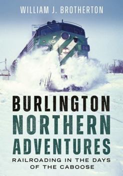 Burlington Northern Adventures: Railroading in the Days of the Caboose