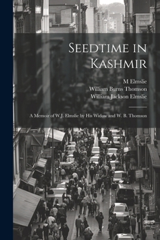Seedtime in Kashmir: A Memoir of W.J. Elmslie by His Widow and W. B. Thomson