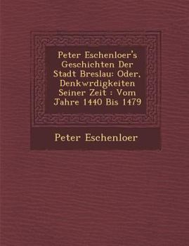 Paperback Peter Eschenloer's Geschichten Der Stadt Breslau: Oder, Denkw Rdigkeiten Seiner Zeit: Vom Jahre 1440 Bis 1479 [German] Book