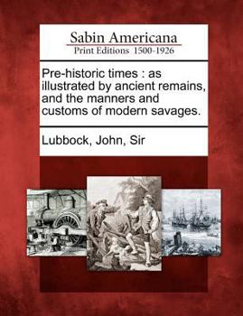 Paperback Pre-historic times: as illustrated by ancient remains, and the manners and customs of modern savages. Book