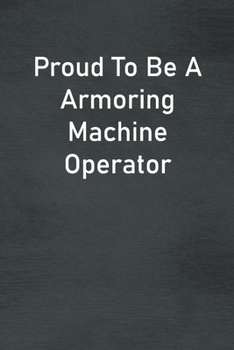 Paperback Proud To Be A Armoring Machine Operator: Lined Notebook For Men, Women And Co Workers Book