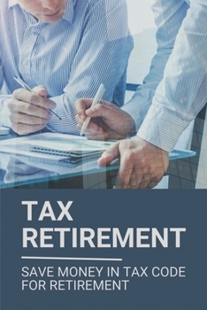 Paperback Tax Retirement: Save Money In Tax Code For Retirement: Save Money In Tax Code Book