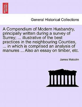 Paperback A Compendium of Modern Husbandry, principally written during a survey of Surrey; ... illustrative of the best practices in the neighbouring Counties, Book