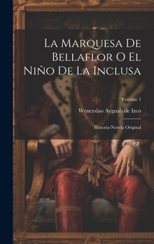 Hardcover La Marquesa De Bellaflor O El Niño De La Inclusa: Historia-novela Original; Volume 1 [Spanish] Book
