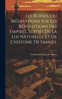 Les Ruines, Ou Méditations Sur Les Révolutions Des Empires, Suivies De La Loi Naturelle Et De L'histoire De Samuel