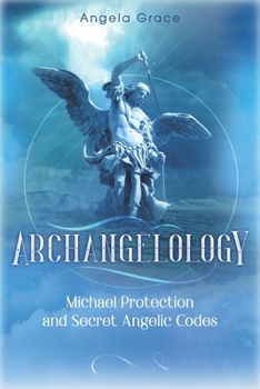 Archangelology: Michael Protection and Secret Angelic Codes (2) (Archangelology Book)