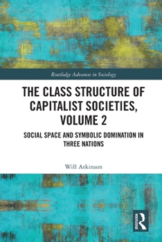 The Class Structure of Capitalist Societies, Volume 2: Social Space and Symbolic Domination in Three Nations - Book  of the Routledge Advances in Sociology