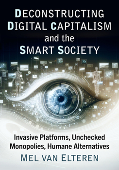 Paperback Deconstructing Digital Capitalism and the Smart Society: Invasive Platforms, Unchecked Monopolies, Humane Alternatives Book