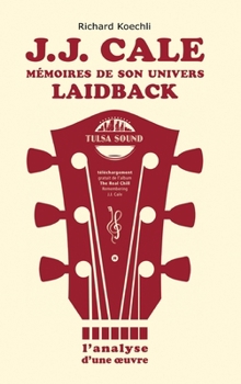 J.J. Cale - Mémoires de son univers de musique laidback: L'analyse d'une oeuvre, le livre sur le légendaire auteur-compositeur et fondateur du Tulsa sound (French Edition)