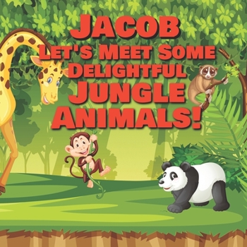 Paperback Jacob Let's Meet Some Delightful Jungle Animals!: Personalized Kids Books with Name - Tropical Forest & Wilderness Animals for Children Ages 1-3 Book