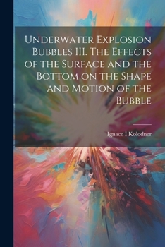 Paperback Underwater Explosion Bubbles III. The Effects of the Surface and the Bottom on the Shape and Motion of the Bubble Book