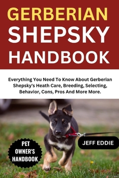 Paperback Gerberian Shepsky Handbook: Everything You Need To Know About Gerberian Shepsky's Heath Care, Breeding, Selecting, Behavior, Cons, Pros And More More. Book