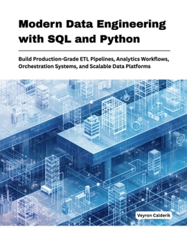 Modern Data Engineering with SQL and Python: Build Production-Grade ETL Pipelines, Analytics Work-flows, Orchestration Systems, and Scalable Data Platforms (Production Systems Engineering Series)