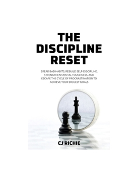 The Discipline Reset: Break Bad Habits, Rebuild Self-Discipline, Strengthen Mental Toughness, and Escape the Cycle of Procrastination to Achieve Your Biggest Goals