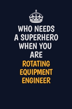 Who Needs A Superhero When You Are Rotating Equipment Engineer: Career journal, notebook and writing journal for encouraging men, women and kids. A framework for building your career.