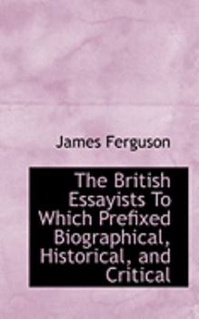 Paperback The British Essayists to Which Prefixed Biographical, Historical, and Critical Book