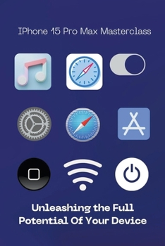 iPhone 15 Pro Max Masterclass: Unleashing the Full Potential of Your Device