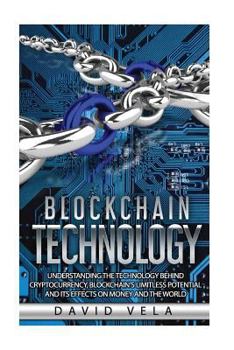 Paperback Blockchain Technology: Understanding the Technology behind Cryptocurrency, Blockchain's Limitless Potential and its Effects on Money and the World Book