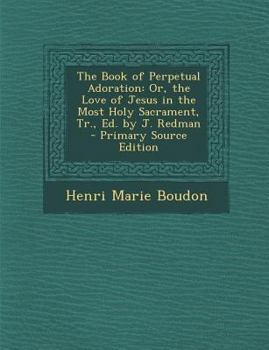 Paperback The Book of Perpetual Adoration: Or, the Love of Jesus in the Most Holy Sacrament, Tr., Ed. by J. Redman Book