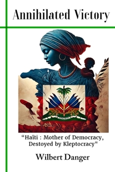 Paperback Annihilated Victory: Haiti: Mother of Democracy, Destroy by Kleptocracy Book