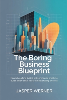 Paperback The Boring Business Blueprint: How Solving Long-Lasting Entrepreneurial Problems Builds Billion-Dollar Value, Without Chasing Unicorns Book