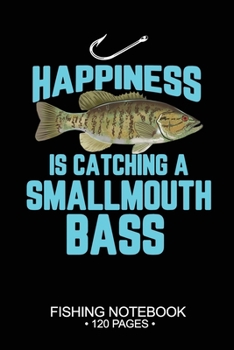 Happiness Is Catching A Smallmouth Bass Fishing Notebook 120 Pages: 6"x 9'' Blank Paper Sheets Paperback Log-Book Cool Unique Freshwater Game Fish ... Journal Composition Notes Day Planner Notepad