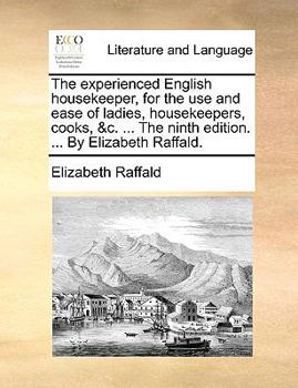 Paperback The Experienced English Housekeeper, for the Use and Ease of Ladies, Housekeepers, Cooks, &C. ... the Ninth Edition. ... by Elizabeth Raffald. Book