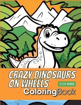 Crazy Dinosaurs on Wheels Coloring Book For Kids: Roaring Fun for Little Adventurers!