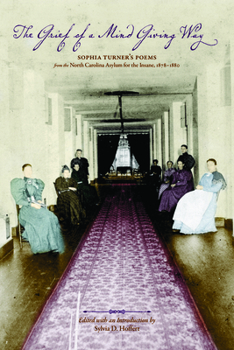 Paperback The Grief of a Mind Giving Way: Sophia Turner's Poems from the North Carolina Asylum for the Insane, 1878-1880 Book