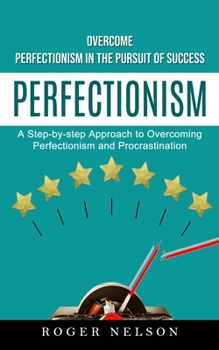 Paperback Perfectionism: Overcome Perfectionism in the Pursuit of Success (A Step-by-step Approach to Overcoming Perfectionism and Procrastinat Book