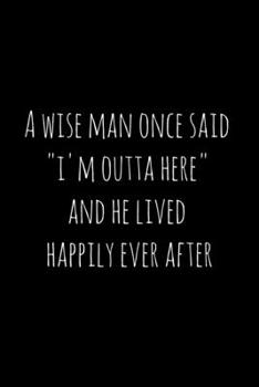 Paperback A wise man once said "i'm outta here" and he lived happily ever after: Perfect goodbye gift for coworker that is leaving / going away gift for your co Book