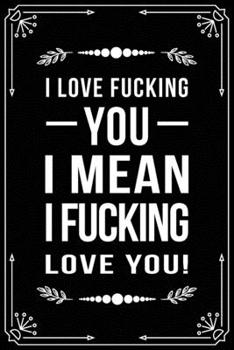 I Love Fucking You, I Mean I Fucking Love You!: Funny Relationship, Anniversary, Valentines Day, Birthday, Break Up, Gag Gift for men, women, boyfriend, girlfriend, or coworker.