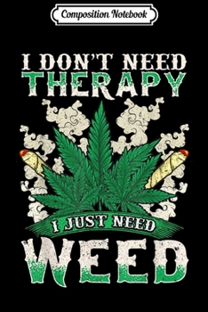 Composition Notebook: I Don't Need Therapy I Need Weed Cannabis Leaf Journal/Notebook Blank Lined Ruled 6x9 100 Pages