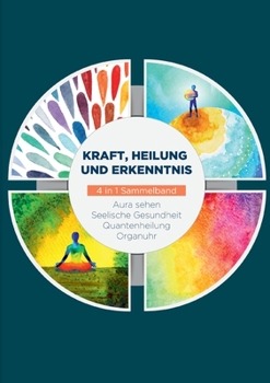 Paperback Kraft, Heilung und Erkenntnis - 4 in 1 Sammelband: Aura sehen Organuhr Quantenheilung Seelische Gesundheit [German] Book