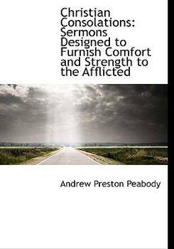 Christian Consolations : Sermons Designed to Furnish Comfort and Strength to the Afflicted