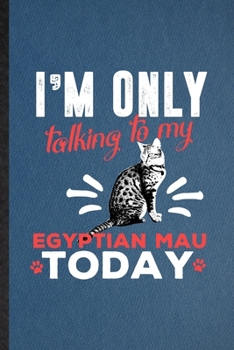 I'm Only Talking to My Egyptian Mau Today: Lined Notebook For Pet Kitten Cat. Funny Ruled Journal For Egyptian Mau Cat Owner. Unique Student Teacher ... Planner Great For Home School Office Writing