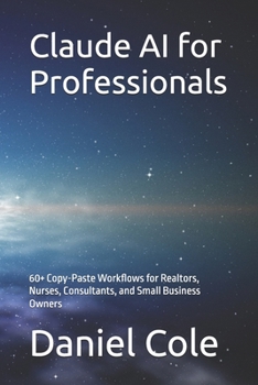 Paperback Claude AI for Professionals: 60+ Copy-Paste Workflows for Realtors, Nurses, Consultants, and Small Business Owners Book
