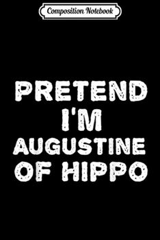 Composition Notebook: PRETEND I'M AUGUSTINE OF HIPPO Funny Halloween DIY Costume  Journal/Notebook Blank Lined Ruled 6x9 100 Pages