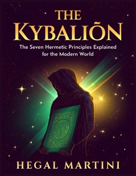 THE KYBALION: The Seven Hermetic Principles Explained for the Modern World