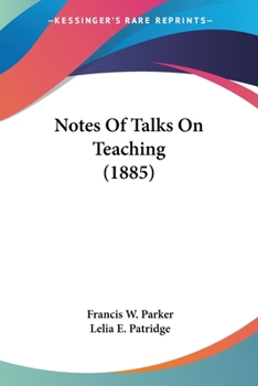 Notes of Talks On Teaching: Given by Francis W. Parker, at the Martha's Vineyard Summer Institute, July 17 to August 19, 1882