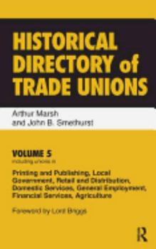 Hardcover Historical Directory of Trade Unions: Volume 5, Including Unions in Printing and Publishing, Local Government, Retail and Distribution, Domestic Servi Book