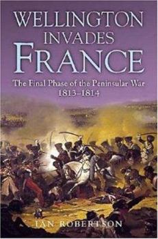 Hardcover Wellington Invades France: The Final Phase of the Peninsular War 1813-1814 Book